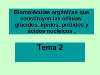 Biomoléculas orgánicas que constituyen las células: glúcidos, lípidos, prótidos y ácidos nucleicos . Tema 2 