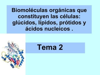 Biomoléculas orgánicas que constituyen las células: glúcidos, lípidos, prótidos y ácidos nucleicos . Tema 2 