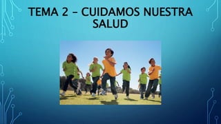 TEMA 2 – CUIDAMOS NUESTRA
SALUD
 