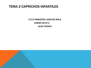 TEMA 2 CAPRICHOS INFANTILES


          C.E.I.P MAESTRO JUAN DE AVILA
               CURSO 2012/13
                  ALEX COVACI
 