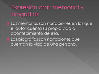  Las memorias son narraciones en las que
el autor cuenta su propia vida o
acontecimiento de ella.
 Las biografías son narraciones que
cuentan la vida de una persona.
 