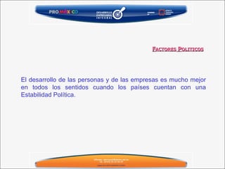 El desarrollo de las personas y de las empresas es mucho mejor en todos los sentidos cuando los países cuentan con una Estabilidad Política.  F ACTORES  P OLITICOS 