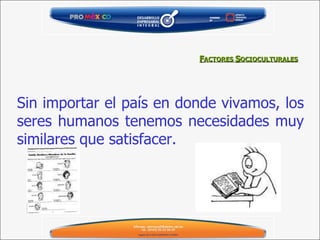 Sin importar el país en donde vivamos, los seres humanos tenemos necesidades muy similares que satisfacer.  F ACTORES  S OCIOCULTURALES 