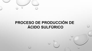 PROCESO DE PRODUCCIÓN DE
ÁCIDO SULFÚRICO
 
