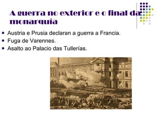 A guerra no exterior e o final da monarquía Austria e Prusia declaran a guerra a Francia. Fuga de Varennes. Asalto ao Palacio das Tullerías. 