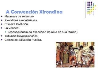 A Convención Xirondina Matanzas de setembro. Xirondinos e montañeses. Primeira Coalición. La Vendée: (consecuencia da execución do rei e da súa familia). Tribunais Revolucionarios. Comité de Salvación Publica. 