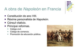 A obra de  Napoleón  en Francia Constitución do ano VIII. Réxime personalista de  Napoleón . Cónsul vitalicio. Principai reformas. Código civil.  Código de comercio.  Promoción da educación pública. 