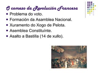 O comezo da Revolución Francesa Problema do voto. Formación da Asamblea Nacional. Xuramento do Xogo de Pelota. Asemblea Constituínte. Asalto a Bastilla (14 de xullo). 