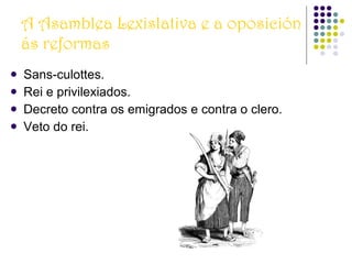 A Asamblea Lexislativa e a oposición ás reformas Sans-culottes. Rei e privilexiados. Decreto contra os emigrados e contra o clero. Veto do rei. 