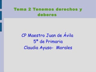 Tema 2 Tenemos derechos y deberes  CP Maestro Juan de Ávila  5ª de Primaria Claudia Ayuso-  Morales 
