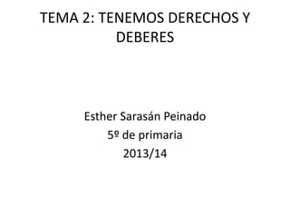 TEMA 2: TENEMOS DERECHOS Y
DEBERES

Esther Sarasán Peinado
5º de primaria
2013/14

 