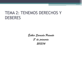 TEMA 2: TENEMOS DERECHOS Y
DEBERES

Esther Sarasán Peinado
5º de primaria
2013/14

 