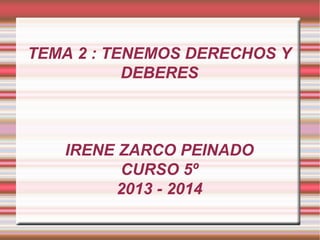 TEMA 2 : TENEMOS DERECHOS Y
DEBERES

IRENE ZARCO PEINADO
CURSO 5º
2013 - 2014

 