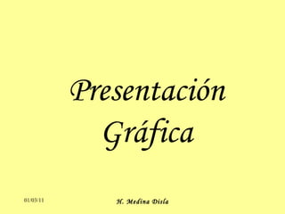 Presentación Gráfica 01/03/11 H. Medina Disla 