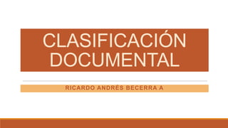 CLASIFICACIÓN
DOCUMENTAL
RICARDO ANDRÉS BECERRA A
 