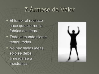 7.Ármese de Valor El temor al rechazo hace que cierren la fábrica de ideas. Todo el mundo siente temor, todos No hay malas ideas solo se debe arriesgarse a mostrarlas 