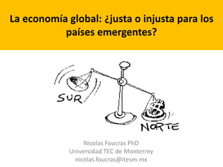 La globalización económica: ¿justa o injusta
para los países en desarrollo?
Nicolas Foucras PhD
Universidad TEC de Monterrey
nicolas.foucras@itesm.mx
 