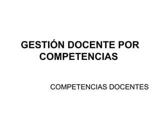 GESTIÓN DOCENTE POR
   COMPETENCIAS


    COMPETENCIAS DOCENTES
 