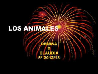 LOS ANIMALES

         DENISA
            Y
        CLAUDIA
       5º 2012/13
 