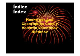 Índice
Índex
     Hecho por Ana
   Casarrubios Cano y
   Valentín valentinov
        Ristanov
 