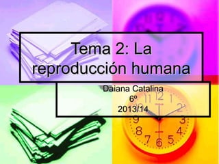 Tema 2: La
reproducción humana
Daiana Catalina
6º
2013/14

 