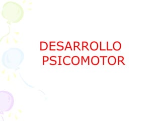 DESARROLLO
PSICOMOTOR
 