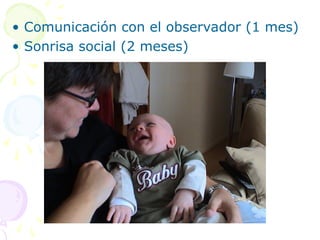 • Comunicación con el observador (1 mes)
• Sonrisa social (2 meses)
 