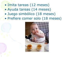 • Imita tareas (12 meses)
• Ayuda tareas (14 meses)
• Juego simbólico (18 meses)
• Prefiere comer solo (18 meses)
 
