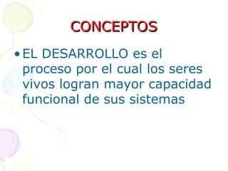 CONCEPTOS
CONCEPTOS
•EL DESARROLLO es el
proceso por el cual los seres
vivos logran mayor capacidad
funcional de sus sistemas
 