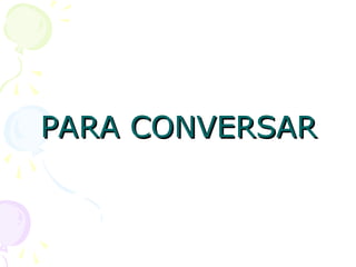 PARA CONVERSAR
PARA CONVERSAR
 