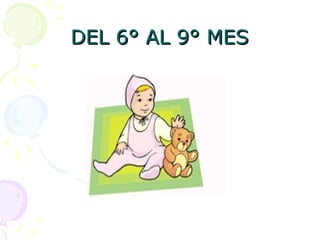 DEL 6° AL 9° MES
DEL 6° AL 9° MES
 