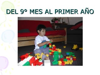 DEL 9° MES AL PRIMER AÑO
DEL 9° MES AL PRIMER AÑO
 