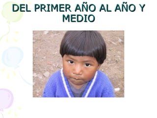 DEL PRIMER AÑO AL AÑO Y
DEL PRIMER AÑO AL AÑO Y
MEDIO
MEDIO
 