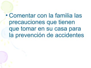 • Comentar con la familia las
precauciones que tienen
que tomar en su casa para
la prevención de accidentes
 