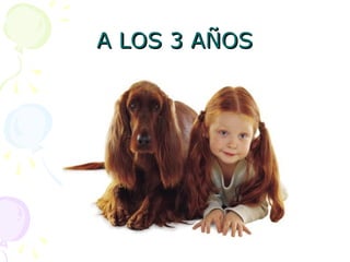 A LOS 3 AÑOS
A LOS 3 AÑOS
 