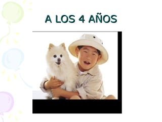 A LOS 4 AÑOS
A LOS 4 AÑOS
 