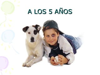 A LOS 5 AÑOS
A LOS 5 AÑOS
 