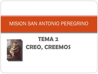 MISION SAN ANTONIO PEREGRINO

        TEMA 2
     CREO, CREEMOS
 