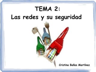 TEMA 2: Las redes y su seguridad  Cristina Baños Martínez  
