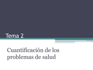 Tema 2
Cuantificación de los
problemas de salud
 