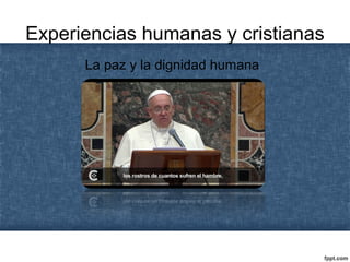 Experiencias humanas y cristianas
La paz y la dignidad humana
 