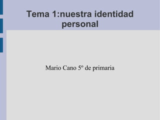 Tema 1:nuestra identidad
personal

Mario Cano 5º de primaria

 