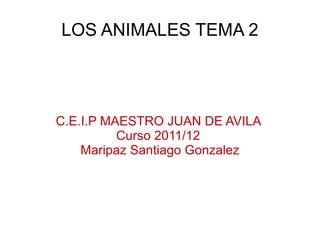 LOS ANIMALES TEMA 2




C.E.I.P MAESTRO JUAN DE AVILA
          Curso 2011/12
    Maripaz Santiago Gonzalez
 