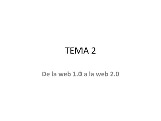 TEMA 2
De la web 1.0 a la web 2.0
 