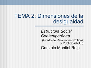 TEMA 2: Dimensiones de la desigualdad Estructura Social Contempor ánea (Grado de Relaciones P úblicas y Publicidad-UJI) Gonzalo Montiel Roig 