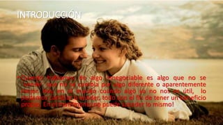 INTRODUCCIÓN
• Cuando hablamos de algo innegociable es algo que no se
¨vende¨ que no se cambia por algo diferente o aparentemente
mejor. Hoy en el mundo cuando algo ya no nos es útil, lo
podemos cambiar o vender, todo con el fin de tener un beneficio
propio. En el matrimonio no puede suceder lo mismo!
 
