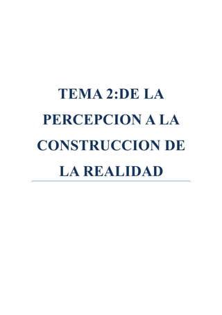 TEMA 2:DE LA
PERCEPCION A LA
CONSTRUCCION DE
  LA REALIDAD
 