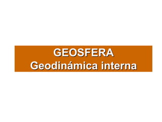 GEOSFERA
Geodinámica interna
 