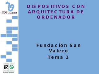 DISPOSITIVOS CON ARQUITECTURA DE ORDENADOR Fundación San Valero Tema 2 