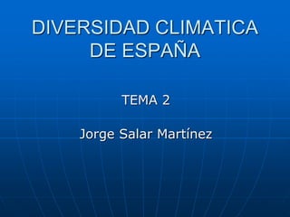 DIVERSIDAD CLIMATICA
DE ESPAÑA
TEMA 2
Jorge Salar Martínez
 